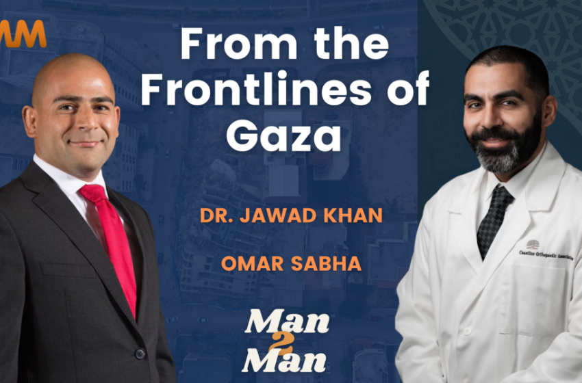  Podcast [Man2Man]: From the Frontlines of Gaza | Dr. Jawad Khan & Omar Sabha