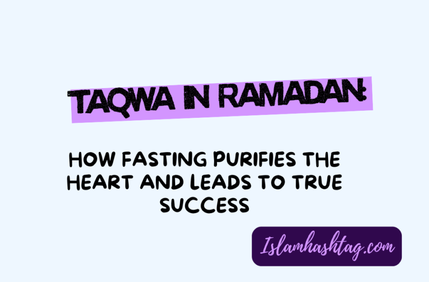  Taqwa In Ramadan: How Fasting Purifies The Heart And Leads To True Success