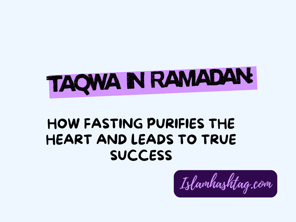 Taqwa In Ramadan: How Fasting Purifies The Heart And Leads To True Success