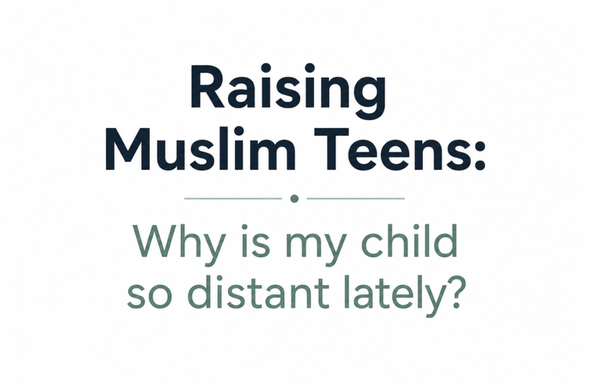  Raising Muslim Teens: Why is my child so distant lately?