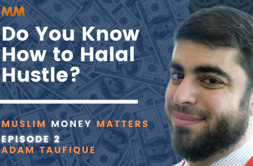  [Podcast] Muslim Money Matters: Do You Know How to Halal Hustle? | Adam Taufique